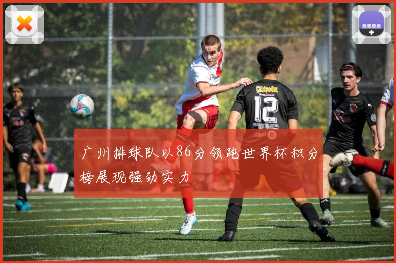 广州排球队以86分领跑世界杯积分榜展现强劲实力