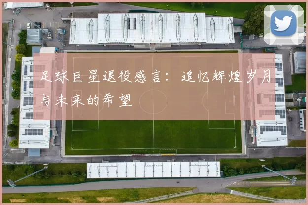 足球巨星退役感言：追忆辉煌岁月与未来的希望