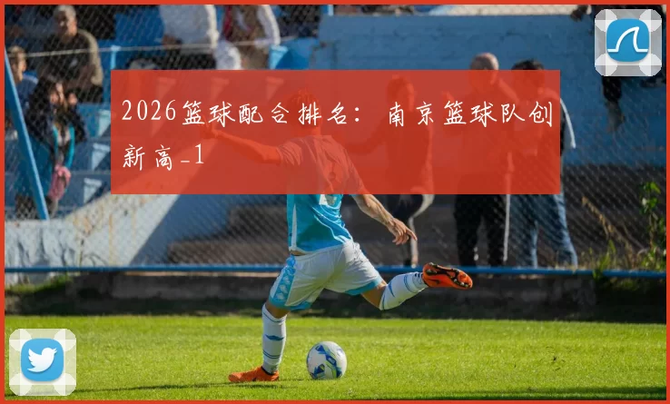 2026篮球配合排名：南京篮球队创新高_1