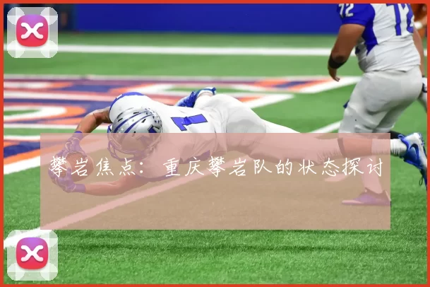 攀岩焦点：重庆攀岩队的状态探讨