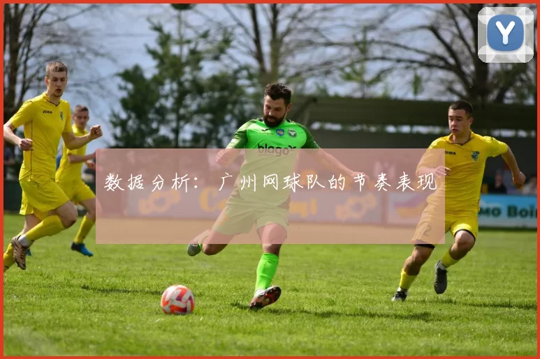 数据分析：广州网球队的节奏表现