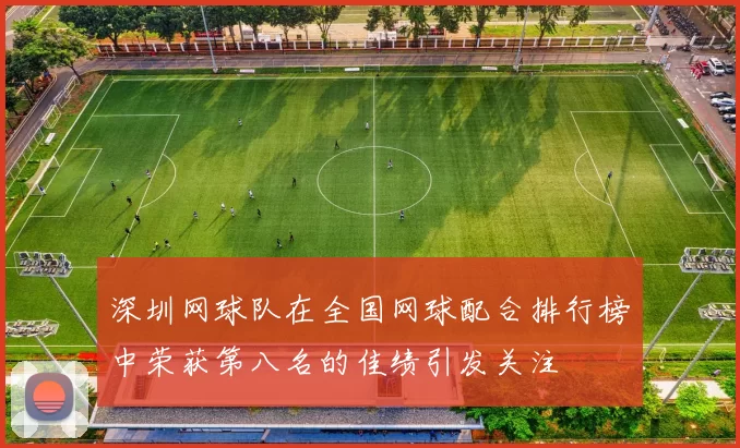 深圳网球队在全国网球配合排行榜中荣获第八名的佳绩引发关注