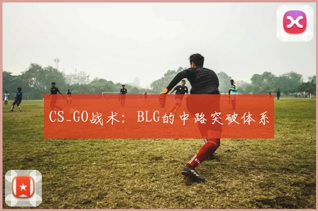 CS_GO战术：BLG的中路突破体系