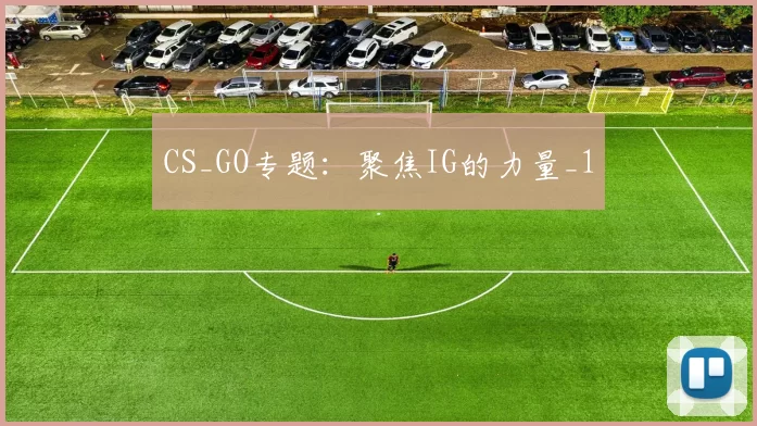 CS_GO专题：聚焦IG的力量_1
