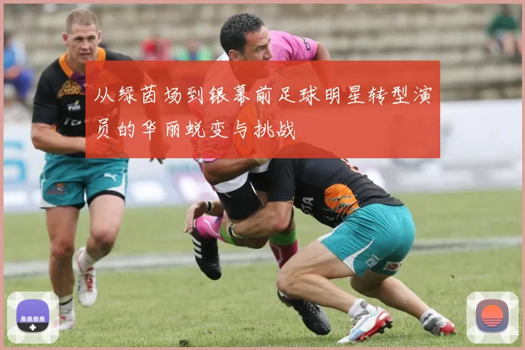 从绿茵场到银幕前足球明星转型演员的华丽蜕变与挑战