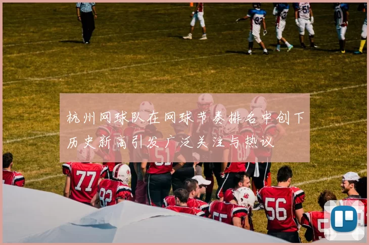 杭州网球队在网球节奏排名中创下历史新高引发广泛关注与热议