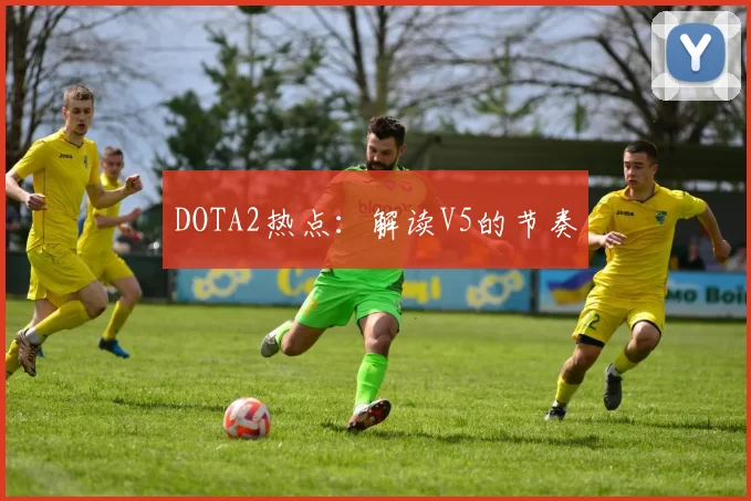 DOTA2热点：解读V5的节奏