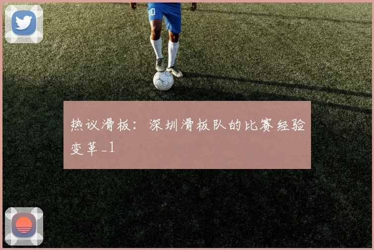 热议滑板：深圳滑板队的比赛经验变革_1